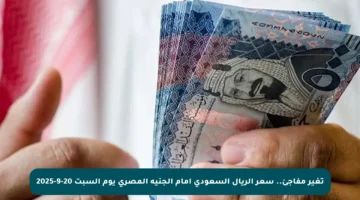 تغير مفاجئ.. سعر الريال السعودي أمام الجنيه المصري يوم السبت 20-9-2025